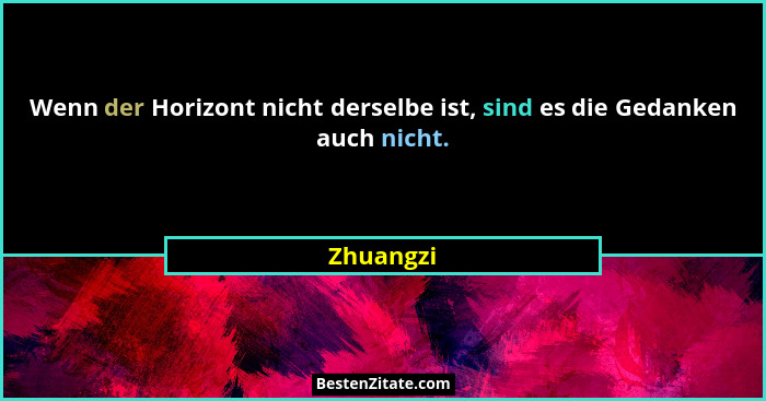 Wenn der Horizont nicht derselbe ist, sind es die Gedanken auch nicht.... - Zhuangzi