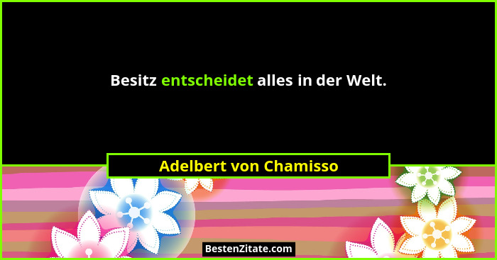 Besitz entscheidet alles in der Welt.... - Adelbert von Chamisso