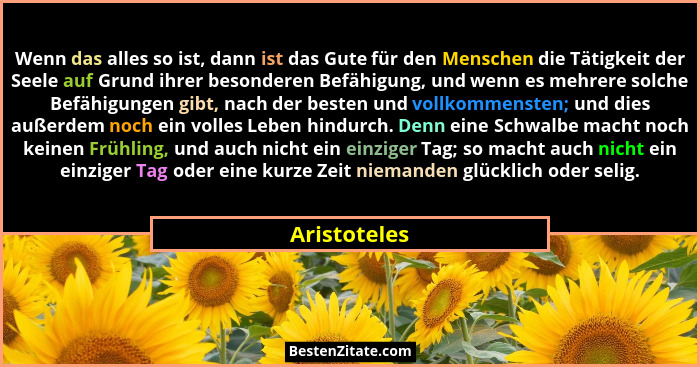 Wenn das alles so ist, dann ist das Gute für den Menschen die Tätigkeit der Seele auf Grund ihrer besonderen Befähigung, und wenn es meh... - Aristoteles