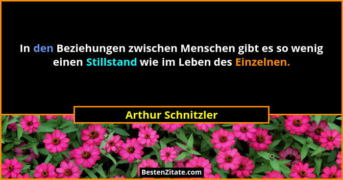 In den Beziehungen zwischen Menschen gibt es so wenig einen Stillstand wie im Leben des Einzelnen.... - Arthur Schnitzler