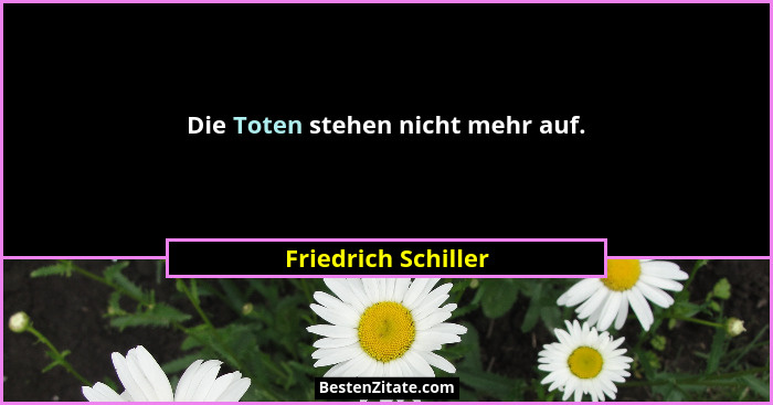 Die Toten stehen nicht mehr auf.... - Friedrich Schiller