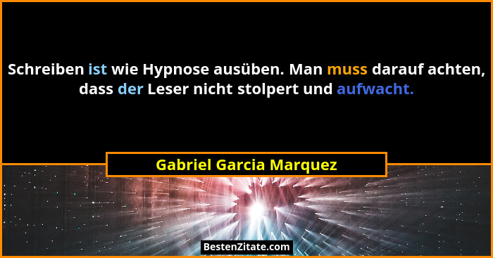 Schreiben ist wie Hypnose ausüben. Man muss darauf achten, dass der Leser nicht stolpert und aufwacht.... - Gabriel Garcia Marquez