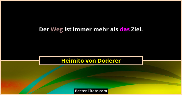Der Weg ist immer mehr als das Ziel.... - Heimito von Doderer