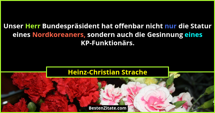 Unser Herr Bundespräsident hat offenbar nicht nur die Statur eines Nordkoreaners, sondern auch die Gesinnung eines KP-Funkti... - Heinz-Christian Strache