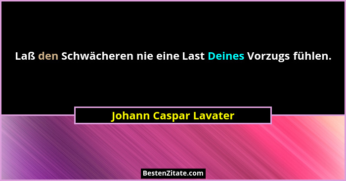 Laß den Schwächeren nie eine Last Deines Vorzugs fühlen.... - Johann Caspar Lavater