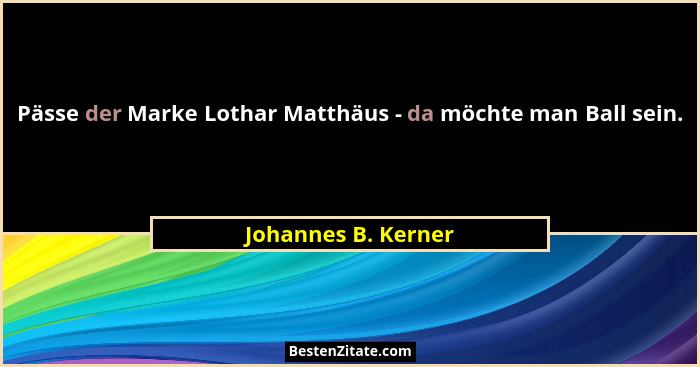 Pässe der Marke Lothar Matthäus - da möchte man Ball sein.... - Johannes B. Kerner