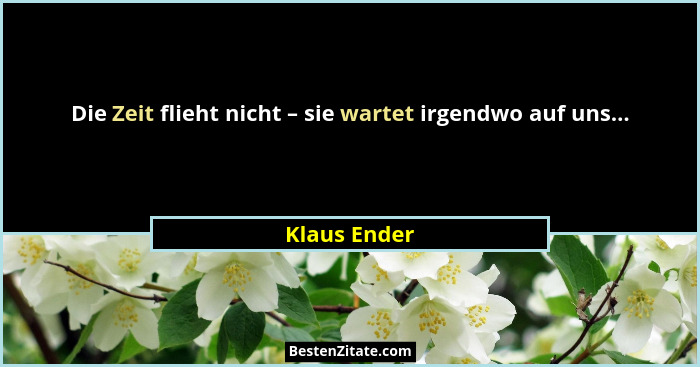 Die Zeit flieht nicht – sie wartet irgendwo auf uns...... - Klaus Ender
