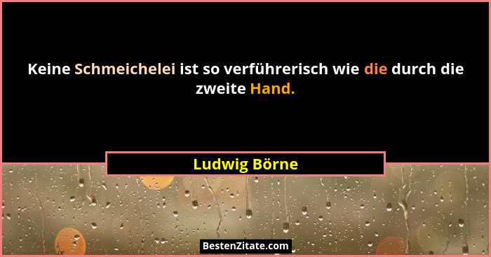 Keine Schmeichelei ist so verführerisch wie die durch die zweite Hand.... - Ludwig Börne