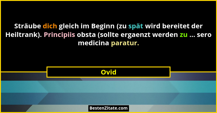 Sträube dich gleich im Beginn (zu spät wird bereitet der Heiltrank). Principiis obsta (sollte ergaenzt werden zu ... sero medicina paratur.... - Ovid
