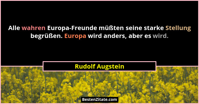 Alle wahren Europa-Freunde müßten seine starke Stellung begrüßen. Europa wird anders, aber es wird.... - Rudolf Augstein