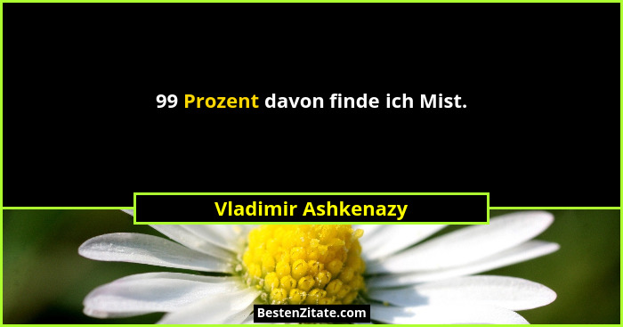 99 Prozent davon finde ich Mist.... - Vladimir Ashkenazy
