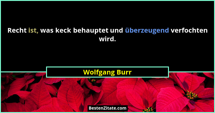 Recht ist, was keck behauptet und überzeugend verfochten wird.... - Wolfgang Burr