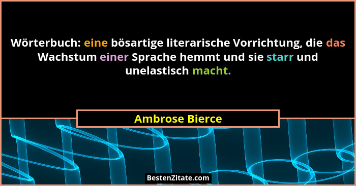 Wörterbuch: eine bösartige literarische Vorrichtung, die das Wachstum einer Sprache hemmt und sie starr und unelastisch macht.... - Ambrose Bierce
