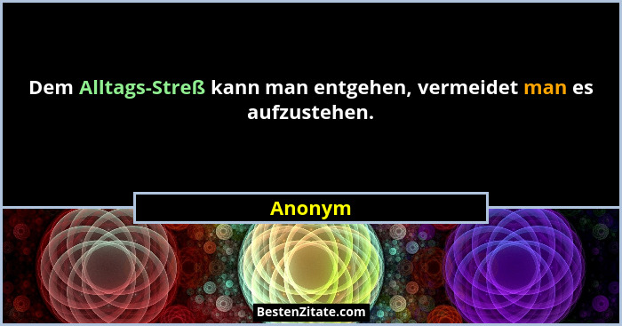 Dem Alltags-Streß kann man entgehen, vermeidet man es aufzustehen.... - Anonym