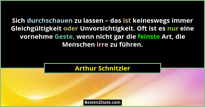 Sich durchschauen zu lassen – das ist keineswegs immer Gleichgültigkeit oder Unvorsichtigkeit. Oft ist es nur eine vornehme Geste,... - Arthur Schnitzler