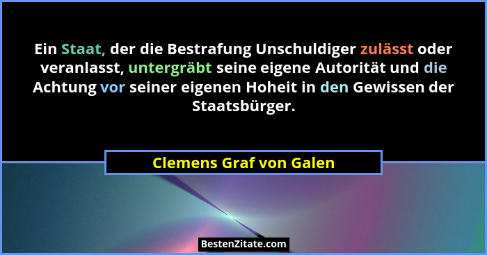 Ein Staat, der die Bestrafung Unschuldiger zulässt oder veranlasst, untergräbt seine eigene Autorität und die Achtung vor sei... - Clemens Graf von Galen