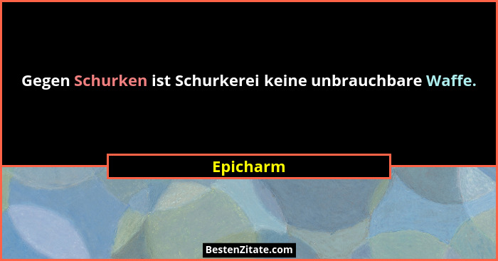 Gegen Schurken ist Schurkerei keine unbrauchbare Waffe.... - Epicharm
