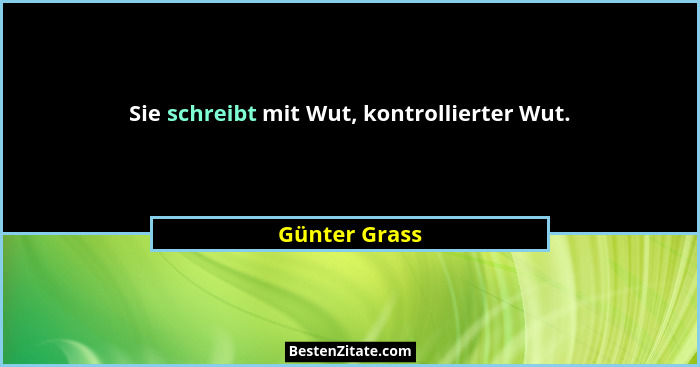 Sie schreibt mit Wut, kontrollierter Wut.... - Günter Grass
