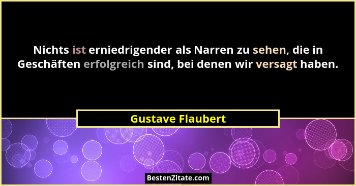 Nichts ist erniedrigender als Narren zu sehen, die in Geschäften erfolgreich sind, bei denen wir versagt haben.... - Gustave Flaubert