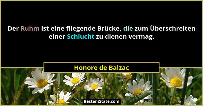 Der Ruhm ist eine fliegende Brücke, die zum Überschreiten einer Schlucht zu dienen vermag.... - Honore de Balzac