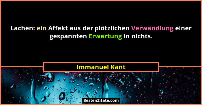 Lachen: ein Affekt aus der plötzlichen Verwandlung einer gespannten Erwartung in nichts.... - Immanuel Kant