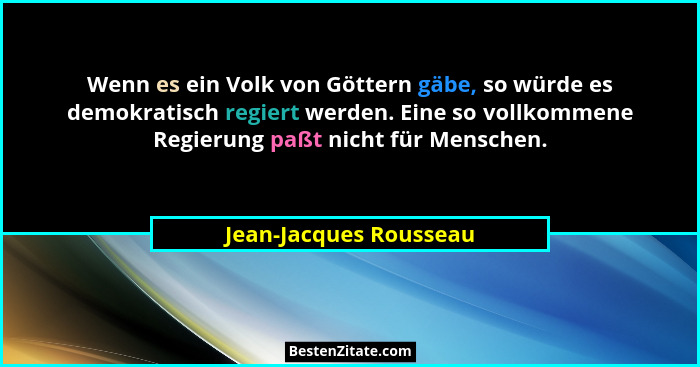 Wenn es ein Volk von Göttern gäbe, so würde es demokratisch regiert werden. Eine so vollkommene Regierung paßt nicht für Mensc... - Jean-Jacques Rousseau
