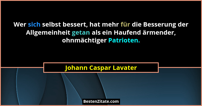Wer sich selbst bessert, hat mehr für die Besserung der Allgemeinheit getan als ein Haufend ärmender, ohnmächtiger Patrioten.... - Johann Caspar Lavater