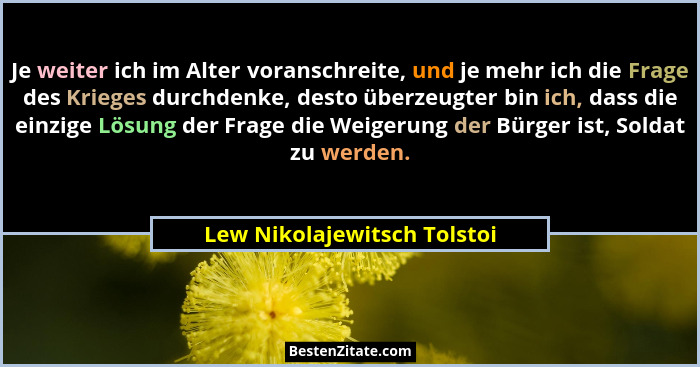 Je weiter ich im Alter voranschreite, und je mehr ich die Frage des Krieges durchdenke, desto überzeugter bin ich, dass d... - Lew Nikolajewitsch Tolstoi