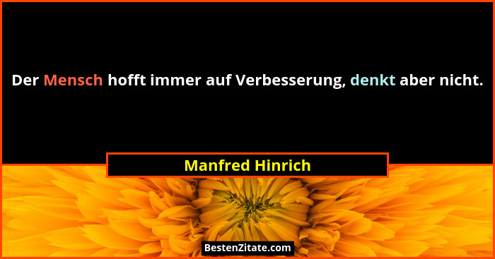 Der Mensch hofft immer auf Verbesserung, denkt aber nicht.... - Manfred Hinrich