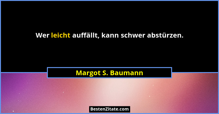 Wer leicht auffällt, kann schwer abstürzen.... - Margot S. Baumann