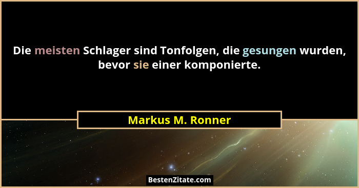 Die meisten Schlager sind Tonfolgen, die gesungen wurden, bevor sie einer komponierte.... - Markus M. Ronner