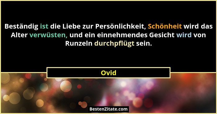 Beständig ist die Liebe zur Persönlichkeit, Schönheit wird das Alter verwüsten, und ein einnehmendes Gesicht wird von Runzeln durchpflügt sein.... - Ovid
