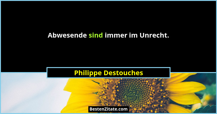Abwesende sind immer im Unrecht.... - Philippe Destouches