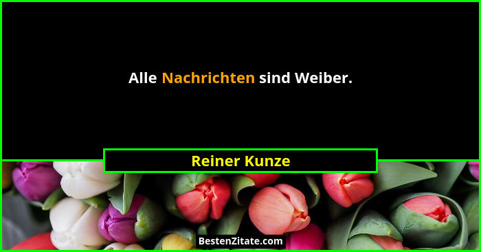 Alle Nachrichten sind Weiber.... - Reiner Kunze