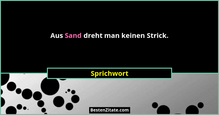 Aus Sand dreht man keinen Strick.... - Sprichwort