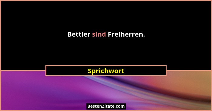 Bettler sind Freiherren.... - Sprichwort