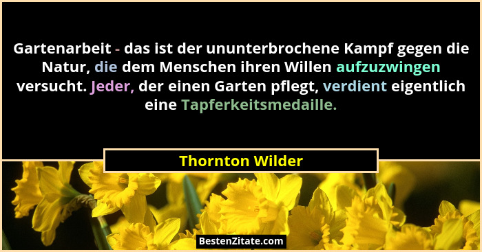 Gartenarbeit - das ist der ununterbrochene Kampf gegen die Natur, die dem Menschen ihren Willen aufzuzwingen versucht. Jeder, der ei... - Thornton Wilder