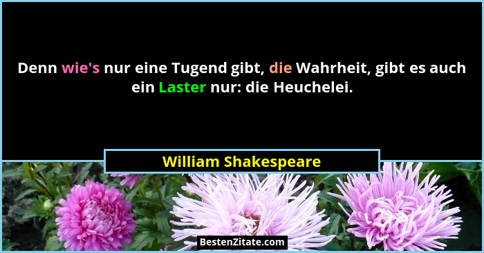 Denn wie's nur eine Tugend gibt, die Wahrheit, gibt es auch ein Laster nur: die Heuchelei.... - William Shakespeare