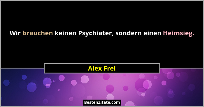 Wir brauchen keinen Psychiater, sondern einen Heimsieg.... - Alex Frei