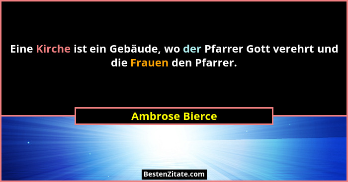 Eine Kirche ist ein Gebäude, wo der Pfarrer Gott verehrt und die Frauen den Pfarrer.... - Ambrose Bierce