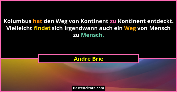 Kolumbus hat den Weg von Kontinent zu Kontinent entdeckt. Vielleicht findet sich irgendwann auch ein Weg von Mensch zu Mensch.... - André Brie