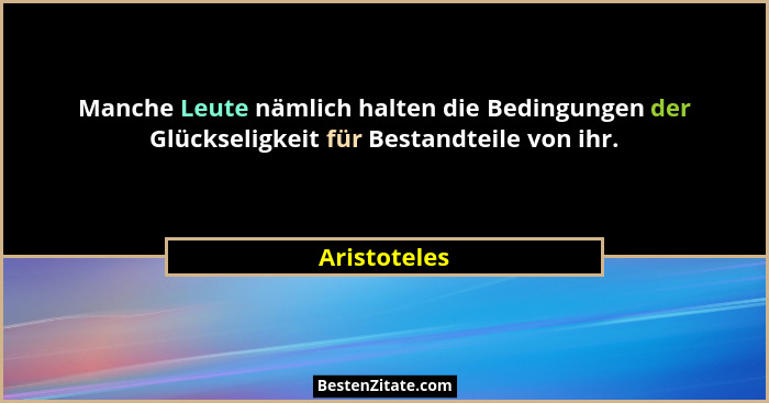 Manche Leute nämlich halten die Bedingungen der Glückseligkeit für Bestandteile von ihr.... - Aristoteles