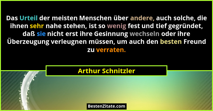 Das Urteil der meisten Menschen über andere, auch solche, die ihnen sehr nahe stehen, ist so wenig fest und tief gegründet, daß si... - Arthur Schnitzler