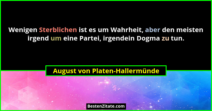 Wenigen Sterblichen ist es um Wahrheit, aber den meisten irgend um eine Partei, irgendein Dogma zu tun.... - August von Platen-Hallermünde