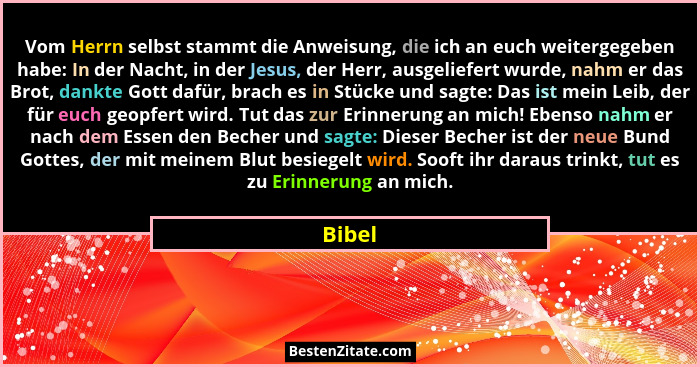 Vom Herrn selbst stammt die Anweisung, die ich an euch weitergegeben habe: In der Nacht, in der Jesus, der Herr, ausgeliefert wurde, nahm er d... - Bibel