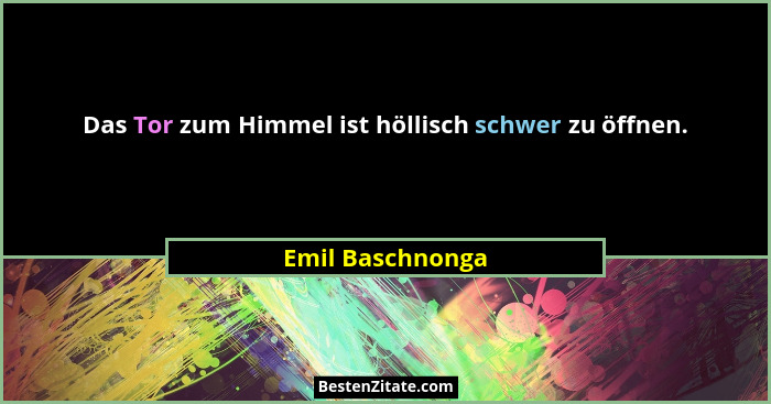 Das Tor zum Himmel ist höllisch schwer zu öffnen.... - Emil Baschnonga