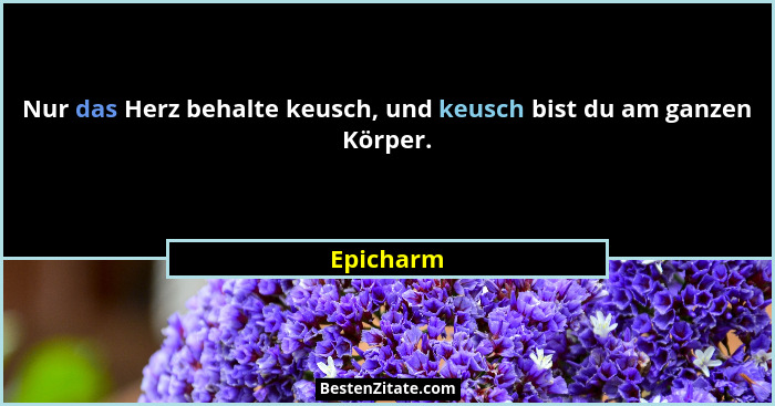 Nur das Herz behalte keusch, und keusch bist du am ganzen Körper.... - Epicharm