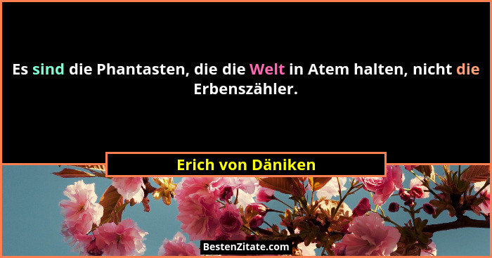 Es sind die Phantasten, die die Welt in Atem halten, nicht die Erbenszähler.... - Erich von Däniken
