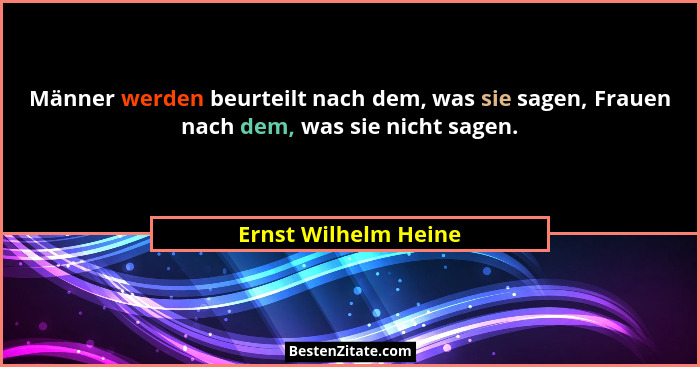 Männer werden beurteilt nach dem, was sie sagen, Frauen nach dem, was sie nicht sagen.... - Ernst Wilhelm Heine