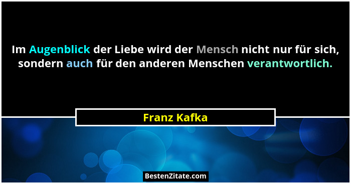 Im Augenblick der Liebe wird der Mensch nicht nur für sich, sondern auch für den anderen Menschen verantwortlich.... - Franz Kafka